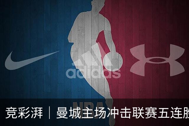 竞彩湃｜曼城主场冲击联赛五连胜，曼联做客农场主能否反弹？